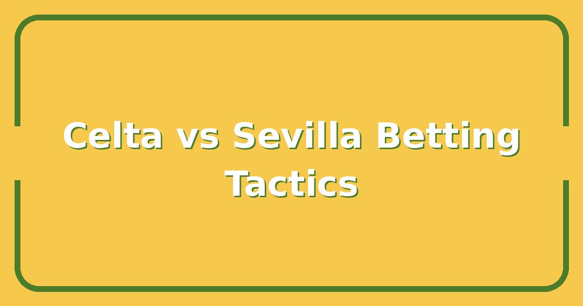 Celta vs Sevilla: Which Team’s Tactics Win You More Bets?