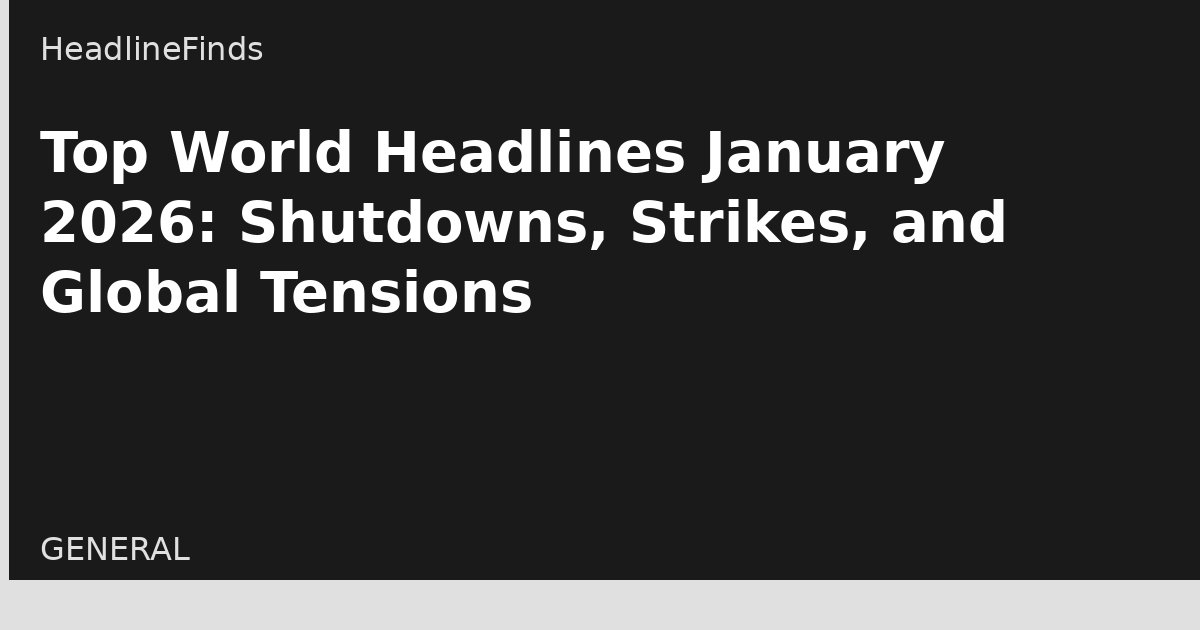 Top World Headlines January 2026: Shutdowns, Strikes, and Global Tensions