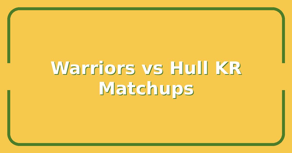 Warriors vs Hull KR, The Key Matchups That Will Decide the Winner