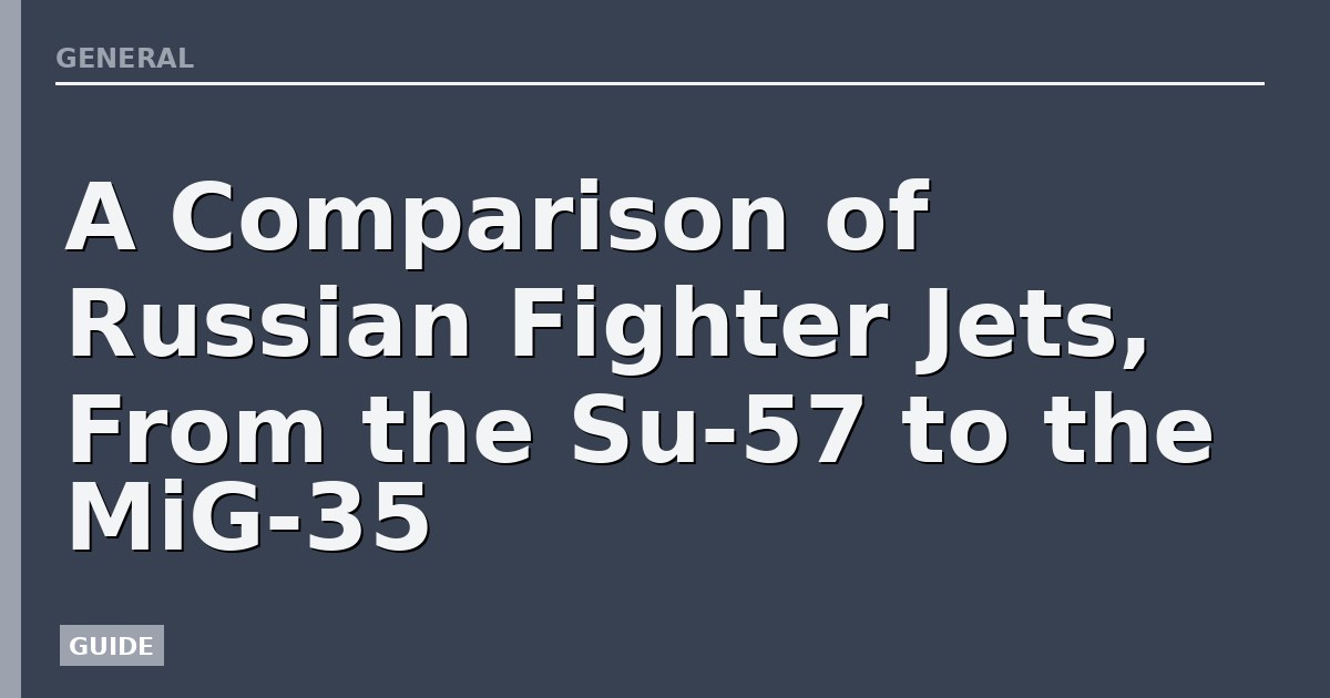 A Comparison of Russian Fighter Jets, From the Su-57 to the MiG-35