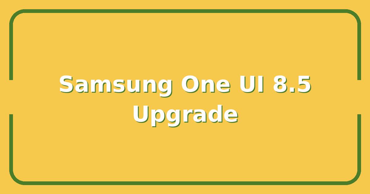 Samsung One UI 8.5 Update, The 5 Features That Finally Make the Upgrade Worth It