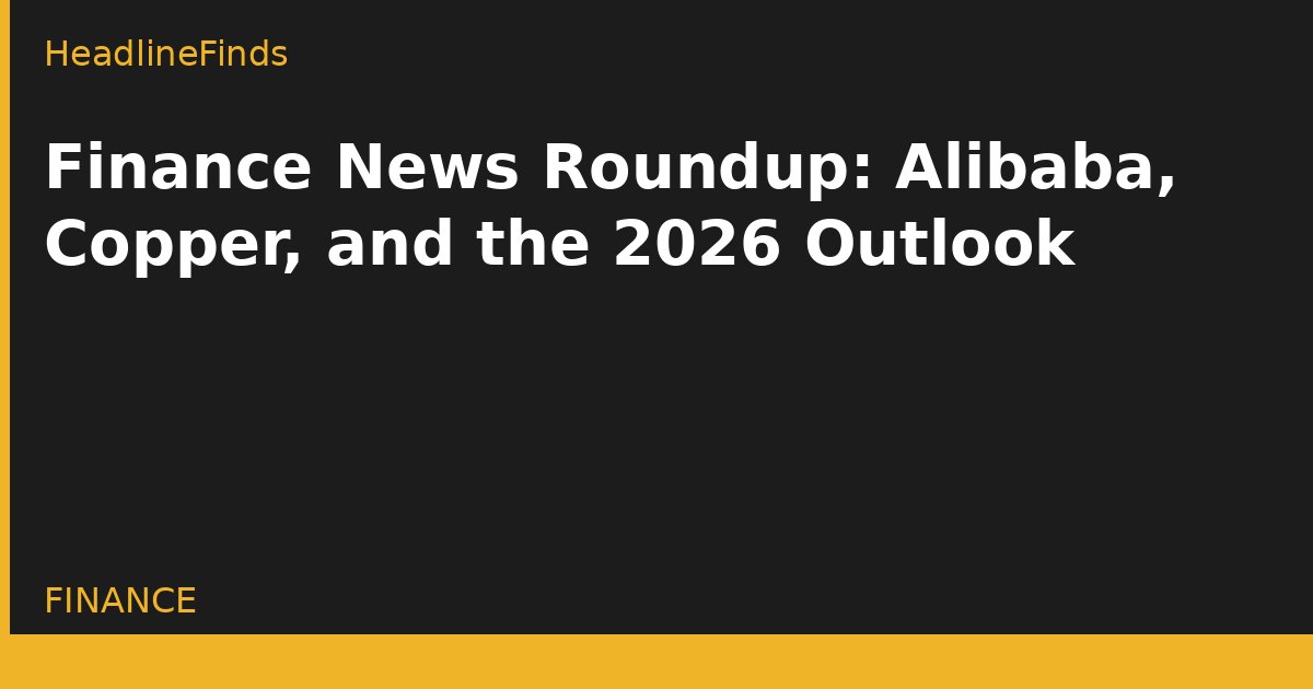 Finance News Roundup: Alibaba, Copper, and the 2026 Outlook