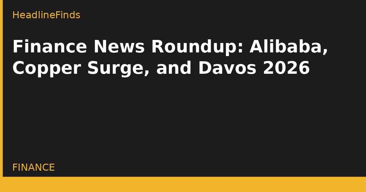 Finance News Roundup: Alibaba, Copper Surge, and Davos 2026