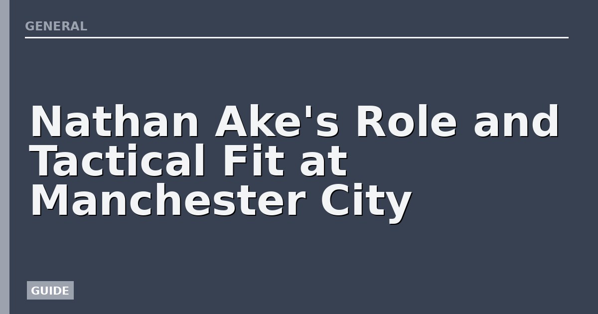 Nathan Ake's Role and Tactical Fit at Manchester City