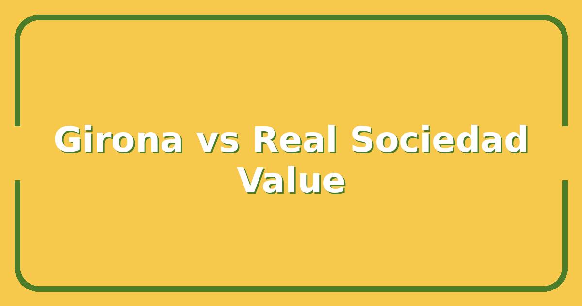 Girona vs Real Sociedad: Which La Liga Side Offers Better Value for Your Bets?