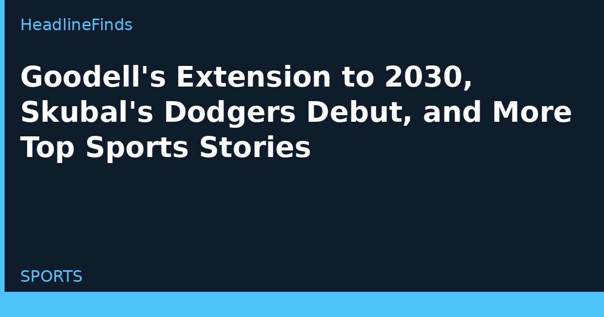 Goodell's Extension to 2030, Skubal's Dodgers Debut, and More Top Sports Stories