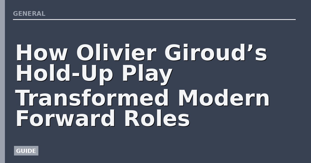 How Olivier Giroud’s Hold-Up Play Transformed Modern Forward Roles