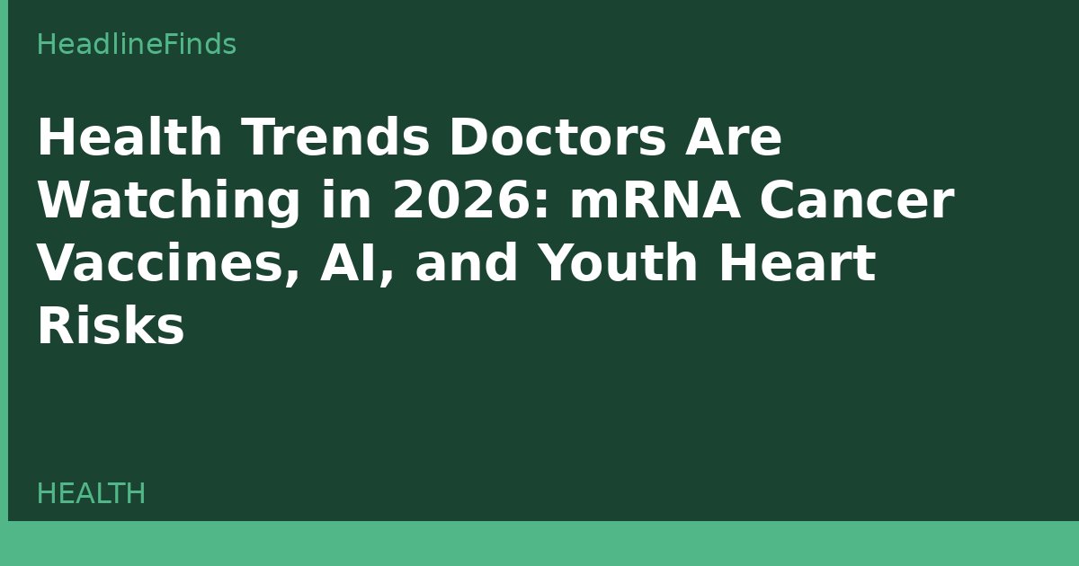 Health Trends Doctors Are Watching in 2026: mRNA Cancer Vaccines, AI, and Youth Heart Risks