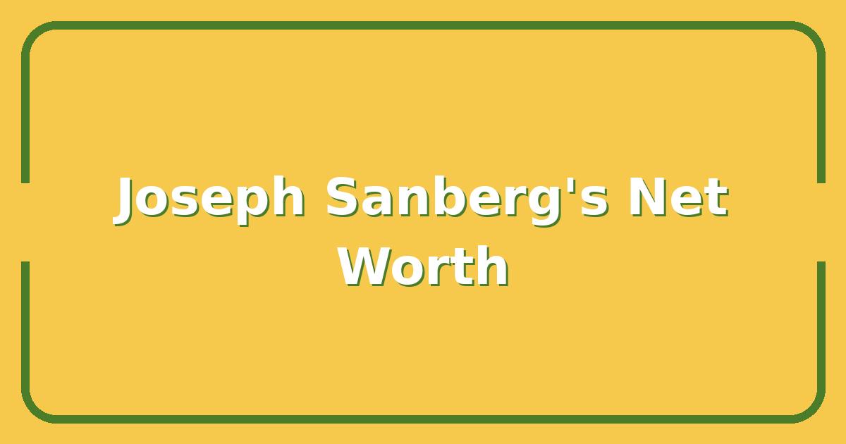 Joseph Sanberg’s Net Worth, What His Financial Moves Reveal About Smart Investing