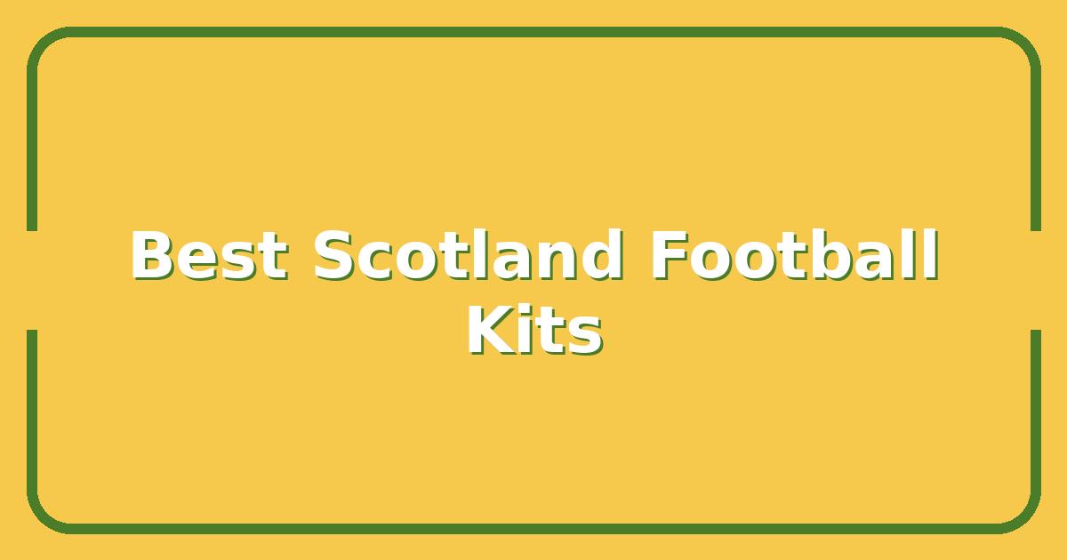 The Best Scotland Football Top for Match Day, 2025 Kits Compared