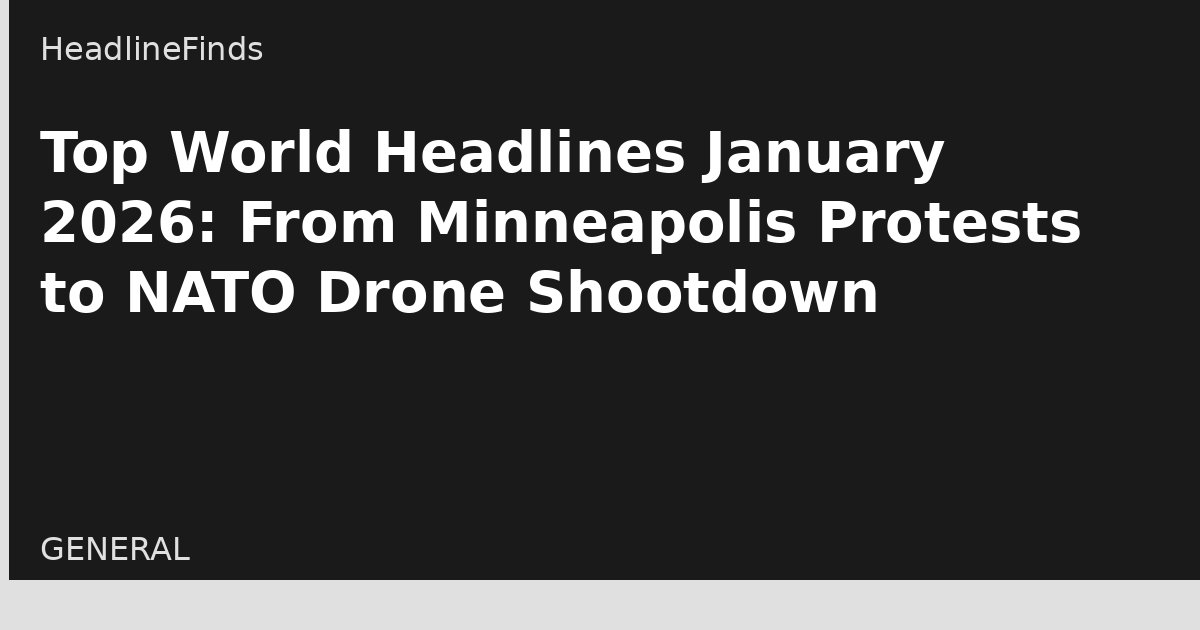 Top World Headlines January 2026: From Minneapolis Protests to NATO Drone Shootdown