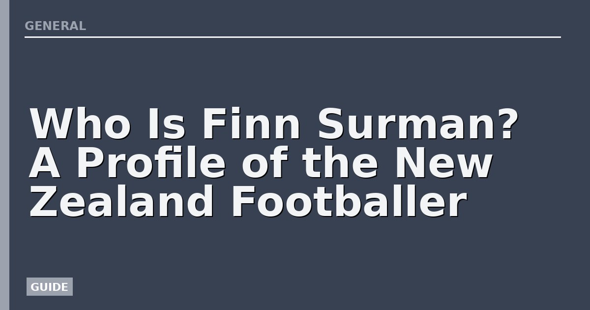 Who Is Finn Surman? A Profile of the New Zealand Footballer