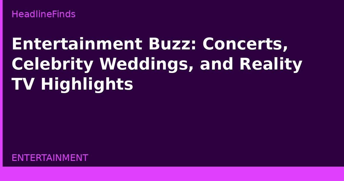 Entertainment Buzz: Concerts, Celebrity Weddings, and Reality TV Highlights
