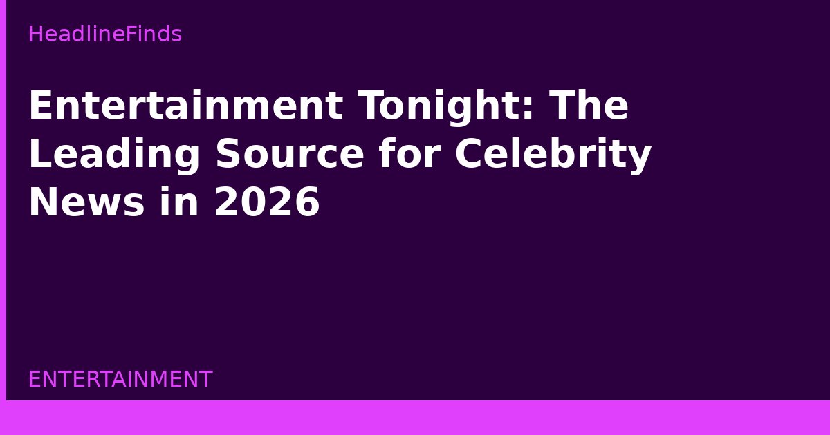 Entertainment Tonight: The Leading Source for Celebrity News in 2026