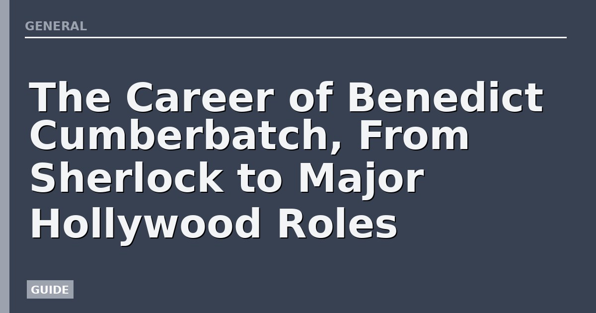 The Career of Benedict Cumberbatch, From Sherlock to Major Hollywood Roles