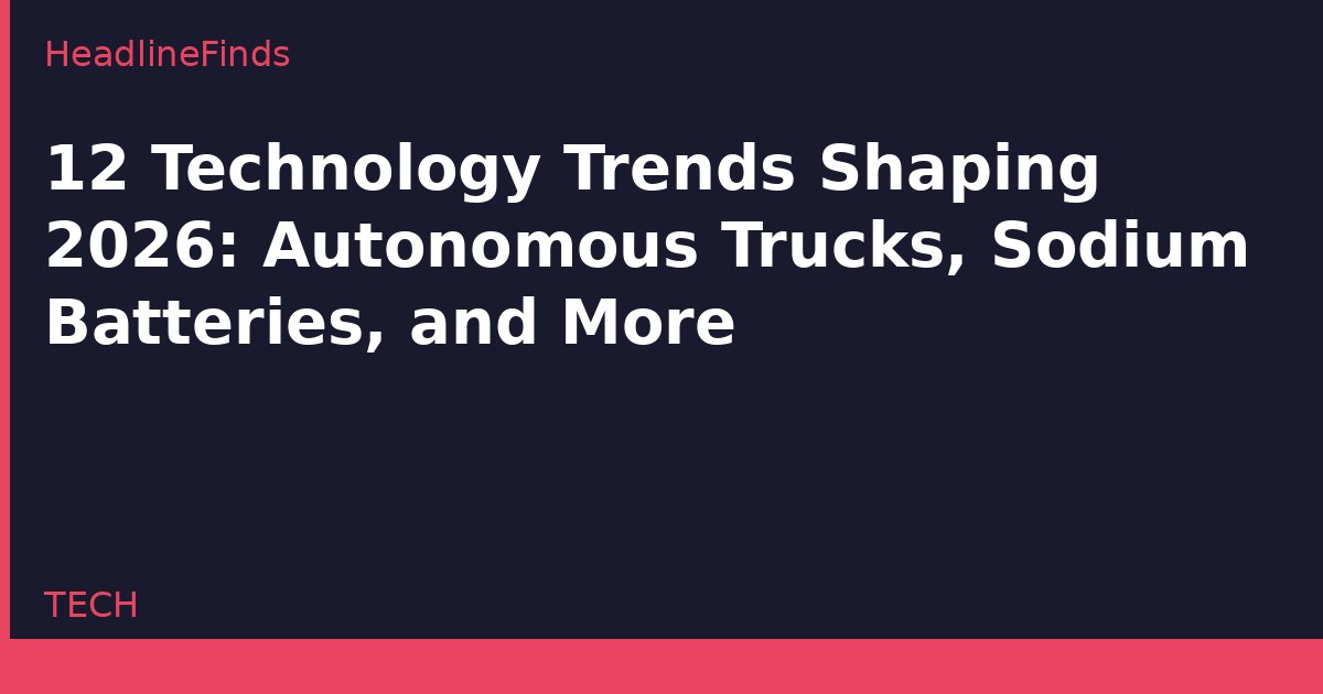 12 Technology Trends Shaping 2026: Autonomous Trucks, Sodium Batteries, and More