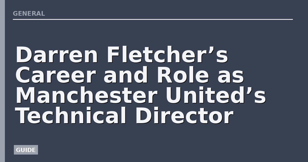 Darren Fletcher’s Career and Role as Manchester United’s Technical Director
