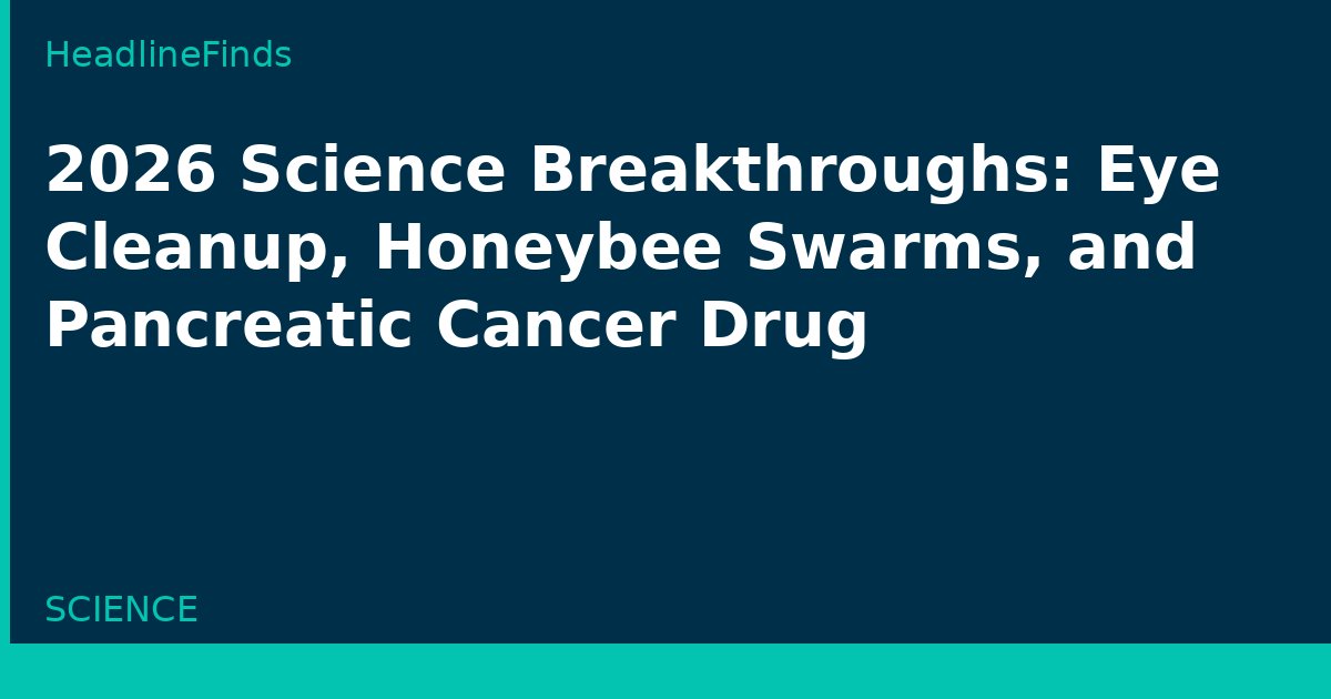 2026 Science Breakthroughs: Eye Cleanup, Honeybee Swarms, and Pancreatic Cancer Drug