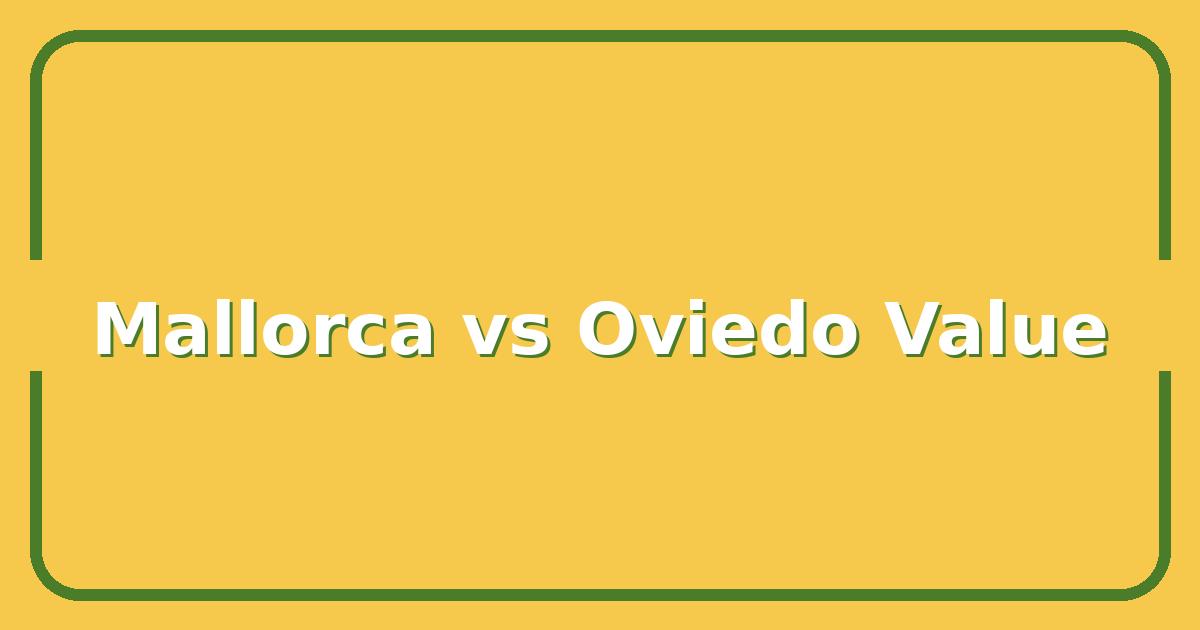 Mallorca vs Real Oviedo: Which Club Offers Better Value for Your Money in 2025?
