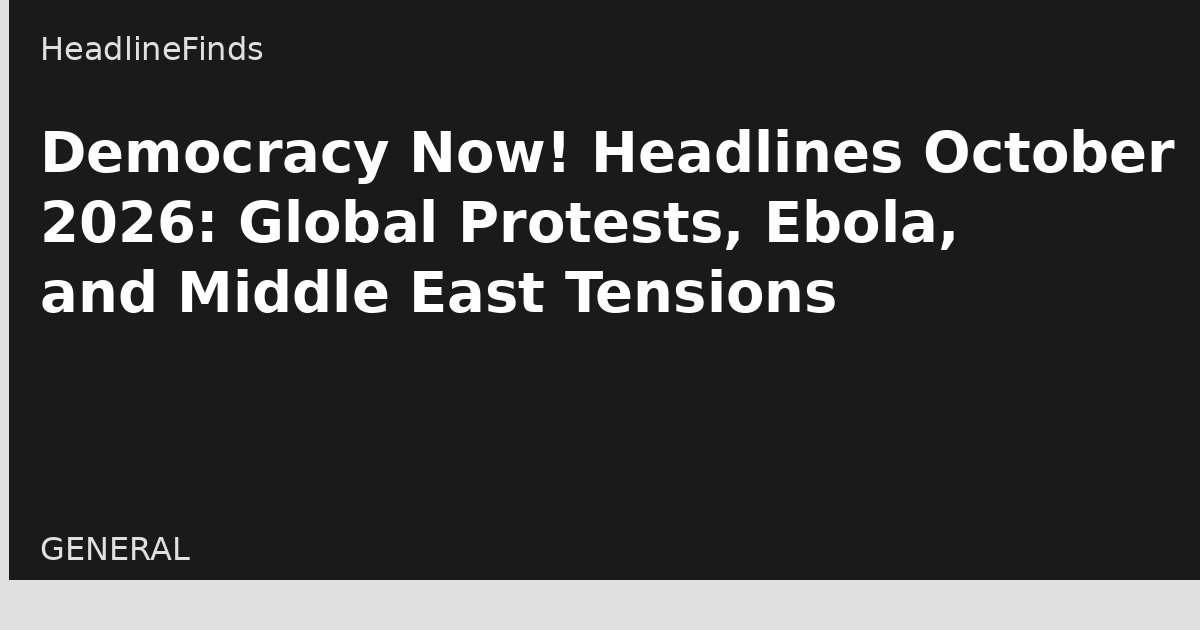 Democracy Now! Headlines October 2026: Global Protests, Ebola, and Middle East Tensions
