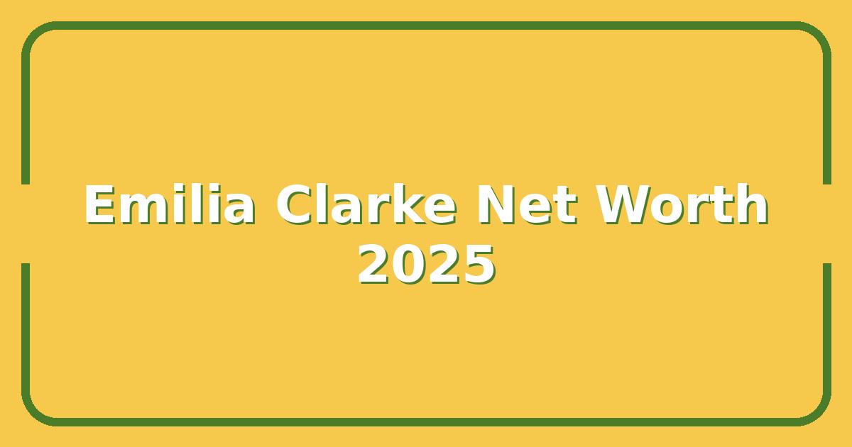 Emilia Clarke’s Net Worth in 2025 – How Much She Earned From Game of Thrones