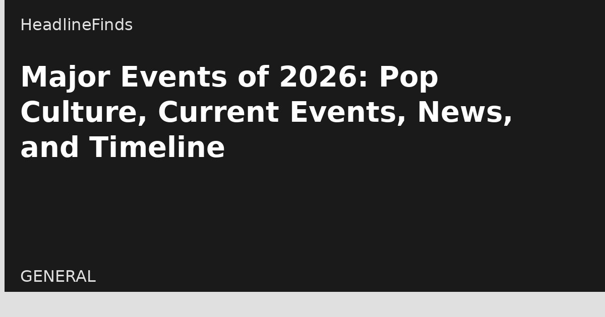 Major Events of 2026: Pop Culture, Current Events, News, and Timeline