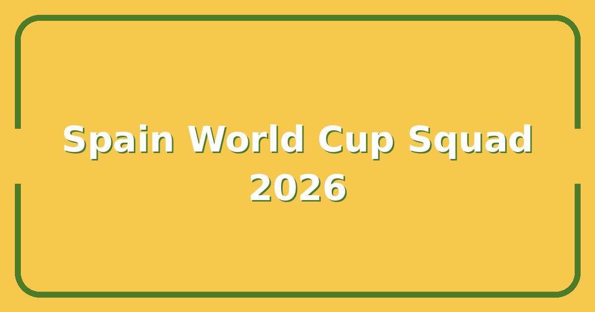 Spain World Cup Squad 2026: Projected Lineup & Key Omissions