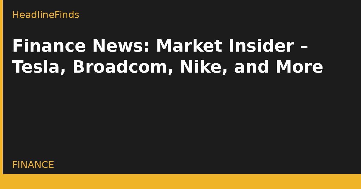 Finance News: Market Insider – Tesla, Broadcom, Nike, and More