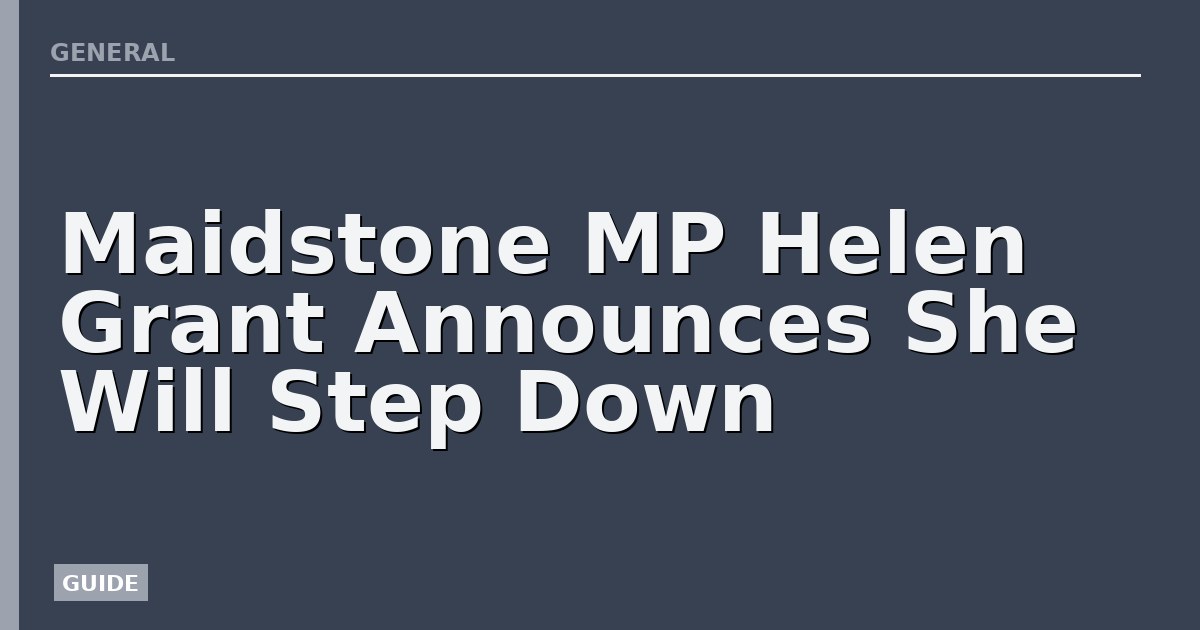 Maidstone MP Helen Grant Announces She Will Step Down