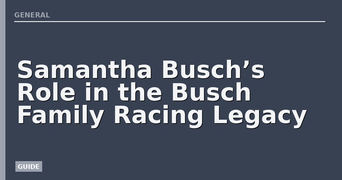 Samantha Busch’s Role in the Busch Family Racing Legacy