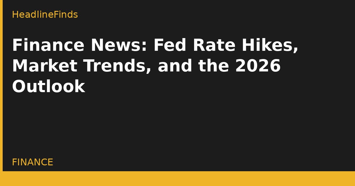 Finance News: Fed Rate Hikes, Market Trends, and the 2026 Outlook