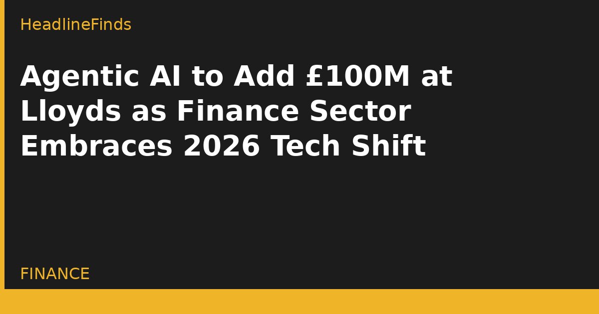 Agentic AI to Add £100M at Lloyds as Finance Sector Embraces 2026 Tech Shift