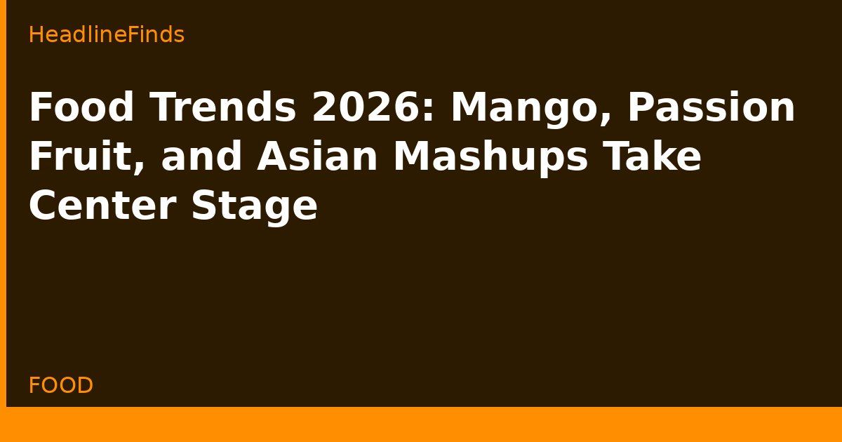 Food Trends 2026: Mango, Passion Fruit, and Asian Mashups Take Center Stage