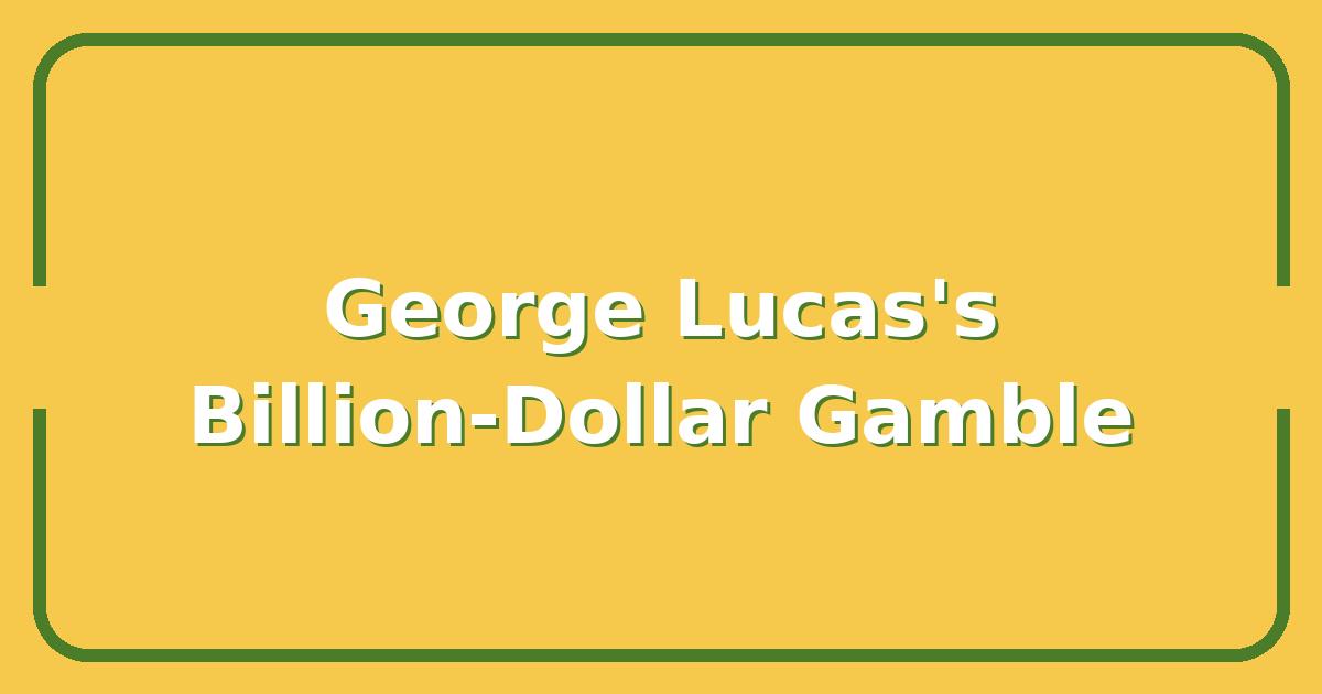 How George Lucas Built a Billion-Dollar Empire—and Risked It All
