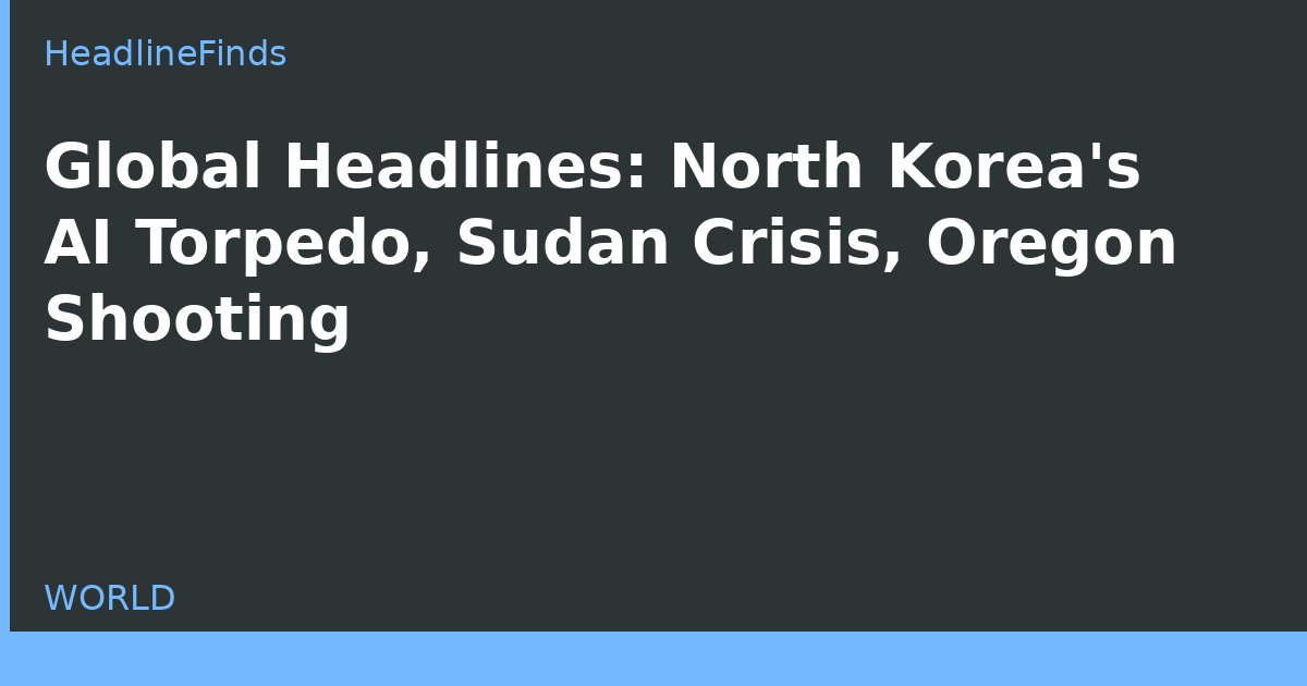 Global Headlines: North Korea's AI Torpedo, Sudan Crisis, Oregon Shooting