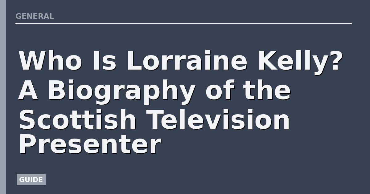 Who Is Lorraine Kelly? A Biography of the Scottish Television Presenter