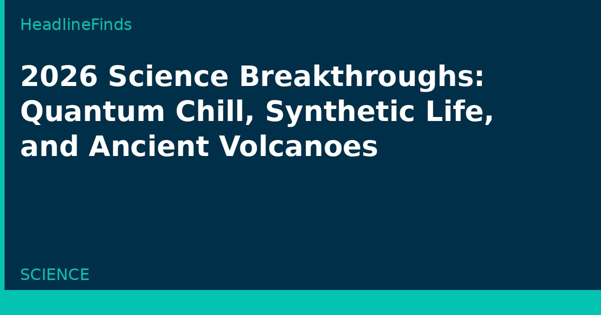 2026 Science Breakthroughs: Quantum Chill, Synthetic Life, and Ancient Volcanoes