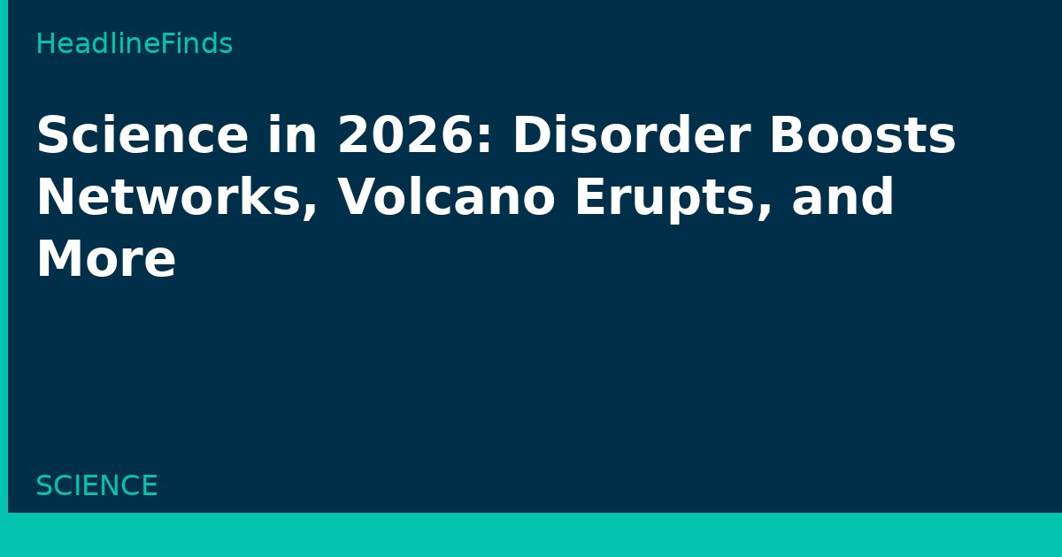 Science in 2026: Disorder Boosts Networks, Volcano Erupts, and More