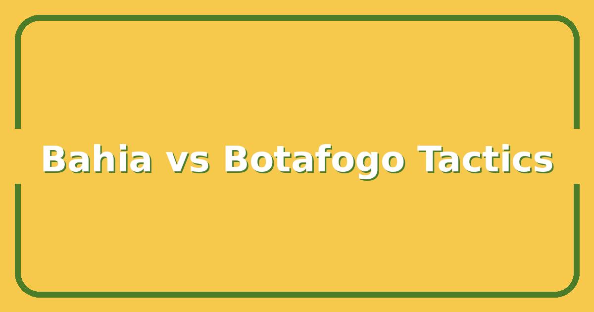 Bahia vs Botafogo, Which Team Wins the Tactical Battle?