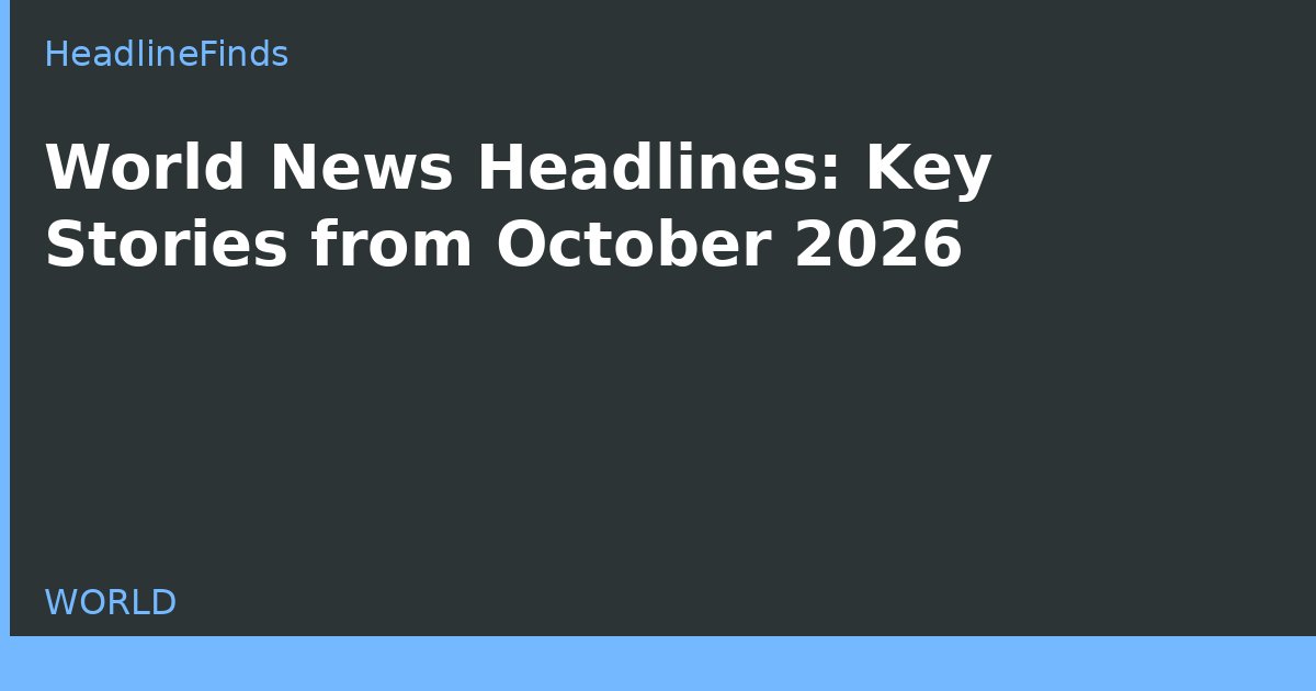World News Headlines: Key Stories from October 2026