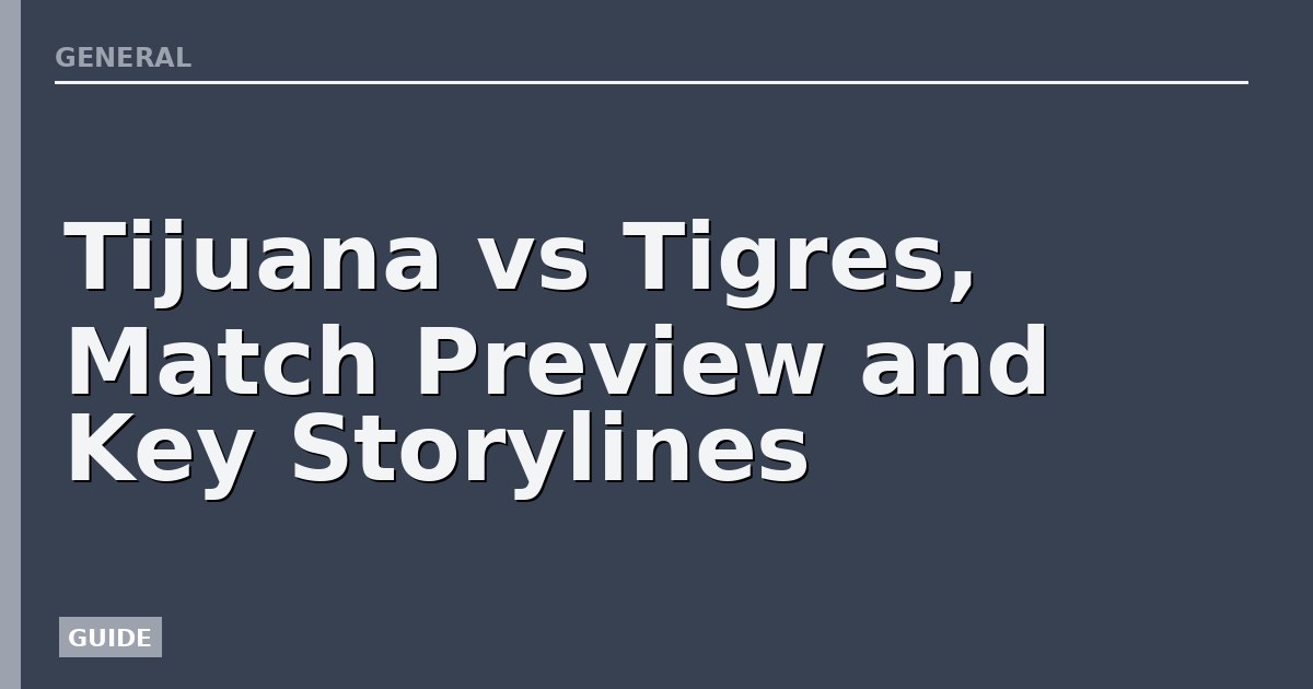 Tijuana vs Tigres, Match Preview and Key Storylines