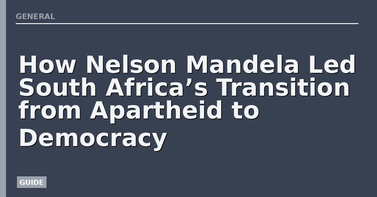 How Nelson Mandela Led South Africa’s Transition from Apartheid to Democracy