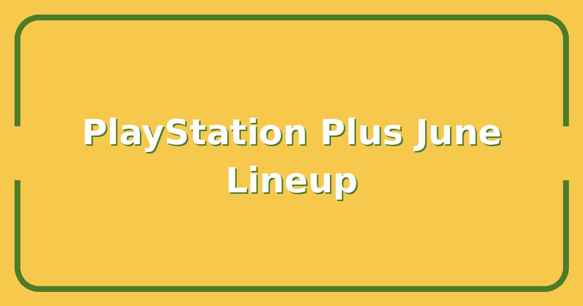 PlayStation Plus June 2026 Games: Full Lineup, Release Dates & Best Free Titles to Claim First