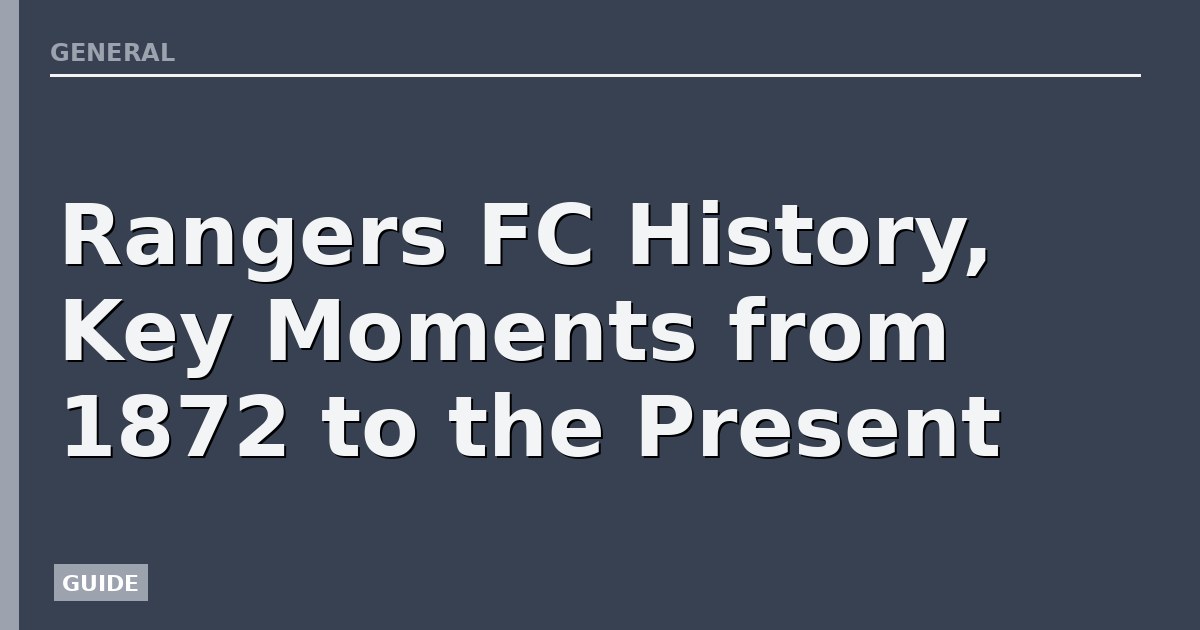 Rangers FC History, Key Moments from 1872 to the Present