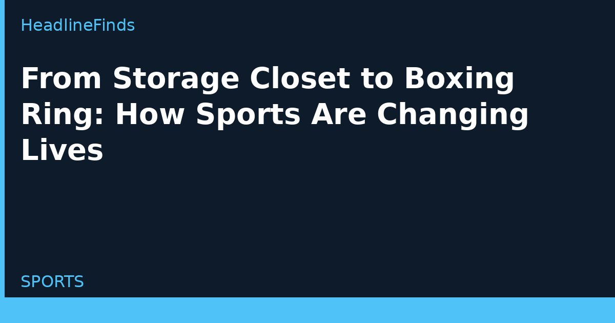 From Storage Closet to Boxing Ring: How Sports Are Changing Lives
