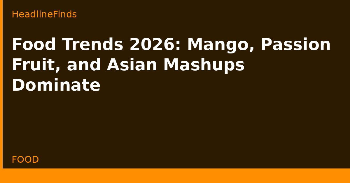 Food Trends 2026: Mango, Passion Fruit, and Asian Mashups Dominate