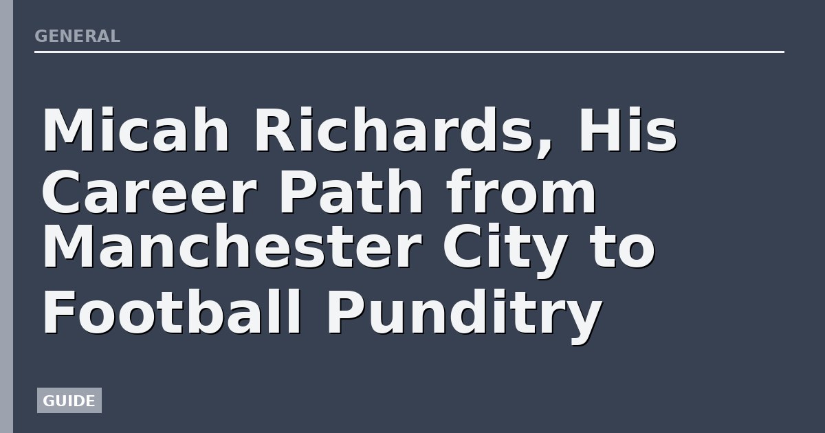 Micah Richards, His Career Path from Manchester City to Football Punditry