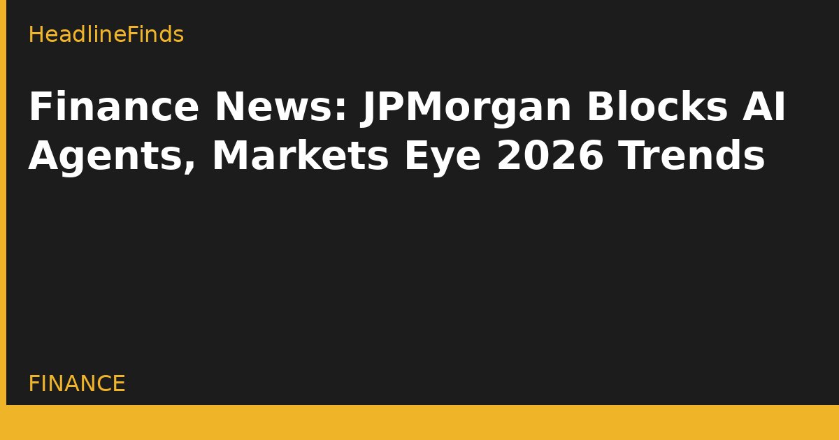 Finance News: JPMorgan Blocks AI Agents, Markets Eye 2026 Trends