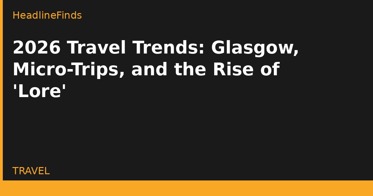 2026 Travel Trends: Glasgow, Micro-Trips, and the Rise of 'Lore'