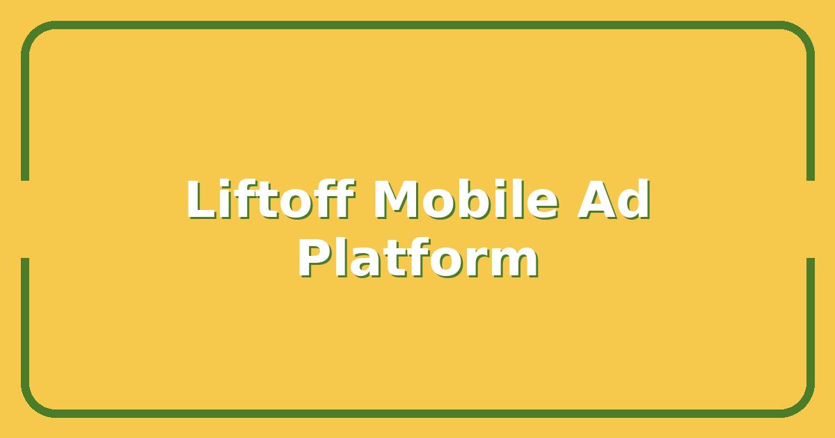 Liftoff Mobile, Is It the Right Ad Platform for Your App's Growth Goals?